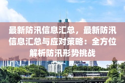最新防汛信息匯總，最新防汛信息匯總與應(yīng)對(duì)策略：全方位解析防汛形勢(shì)挑戰(zhàn)