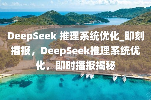 DeepSeek 推理系統(tǒng)優(yōu)化_即刻播報，DeepSeek推理系統(tǒng)優(yōu)化，即時播報揭秘