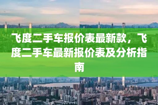 飛度二手車報價表最新款，飛度二手車最新報價表及分析指南