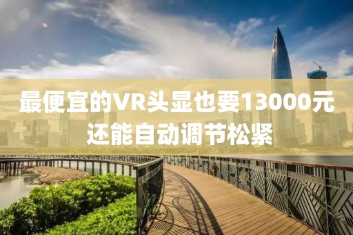 最便宜的VR頭顯也要13000元 還能自動(dòng)調(diào)節(jié)松緊