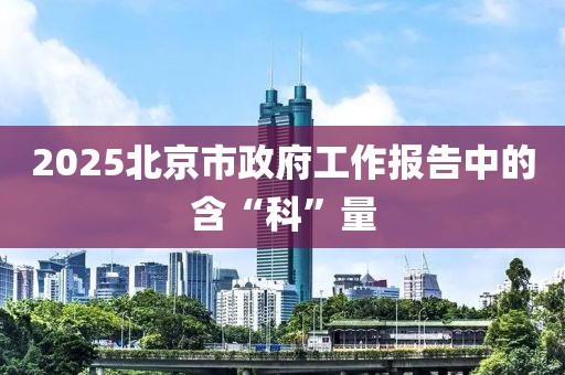 2025北京市政府工作報告中的含“科”量