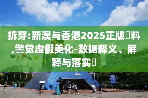 拆穿:新澳與香港2025正版資料,警覺(jué)虛假美化-數(shù)據(jù)釋義、解釋與落實(shí)?