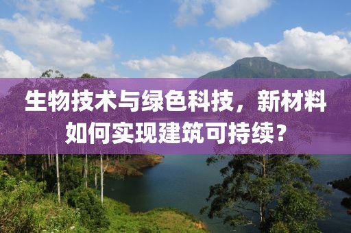生物技術(shù)與綠色科技，新材料如何實(shí)現(xiàn)建筑可持續(xù)？