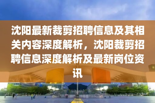 沈陽最新裁剪招聘信息及其相關內容深度解析，沈陽裁剪招聘信息深度解析及最新崗位資訊