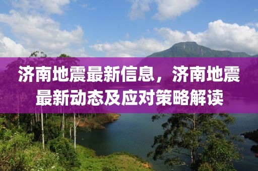 濟南地震最新信息，濟南地震最新動態(tài)及應(yīng)對策略解讀