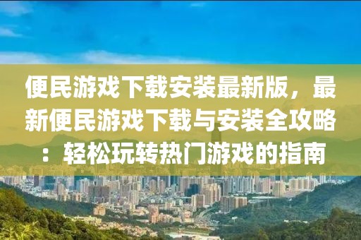 便民游戲下載安裝最新版，最新便民游戲下載與安裝全攻略：輕松玩轉(zhuǎn)熱門游戲的指南