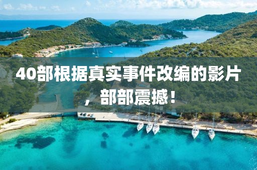 40部根據(jù)真實(shí)事件改編的影片，部部震撼！