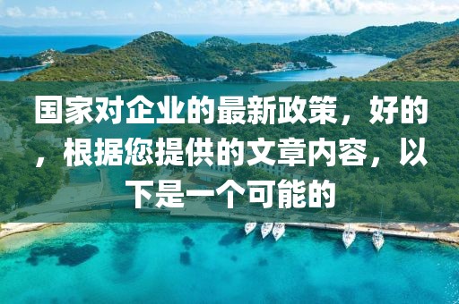 國家對企業(yè)的最新政策，好的，根據(jù)您提供的文章內(nèi)容，以下是一個可能的