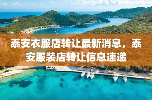 泰安衣服店轉(zhuǎn)讓最新消息，泰安服裝店轉(zhuǎn)讓信息速遞