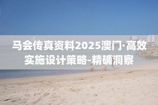 馬會(huì)傳真資料2025澳門(mén)·高效實(shí)施設(shè)計(jì)策略-精確洞察