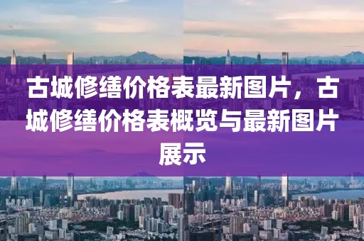 古城修繕價格表最新圖片，古城修繕價格表概覽與最新圖片展示