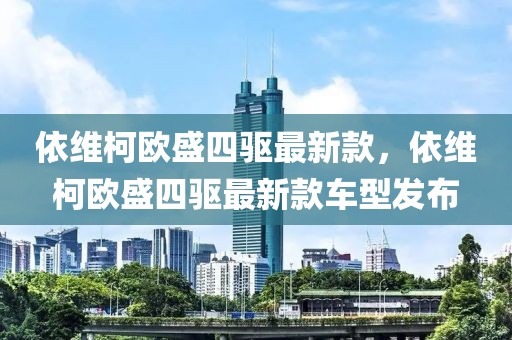 依維柯歐盛四驅(qū)最新款，依維柯歐盛四驅(qū)最新款車型發(fā)布