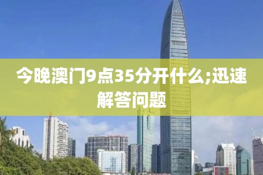 今晚澳門9點(diǎn)35分開什么;迅速解答問題