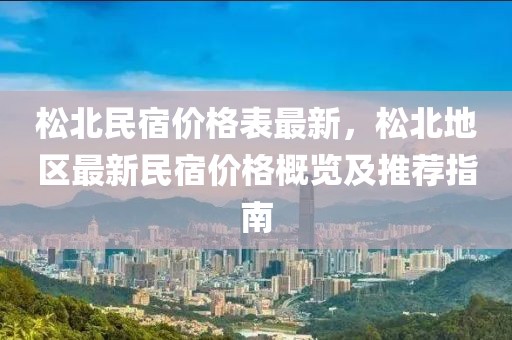 松北民宿價(jià)格表最新，松北地區(qū)最新民宿價(jià)格概覽及推薦指南