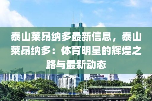 泰山萊昂納多最新信息，泰山萊昂納多：體育明星的輝煌之路與最新動態(tài)