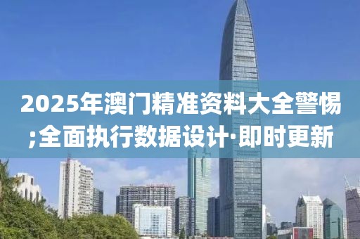 2025年澳門精準資料大全警惕;全面執(zhí)行數(shù)據(jù)設計·即時更新