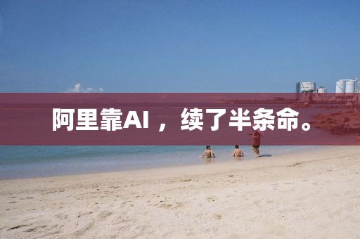 阿里靠AI ，續(xù)了半條命。
