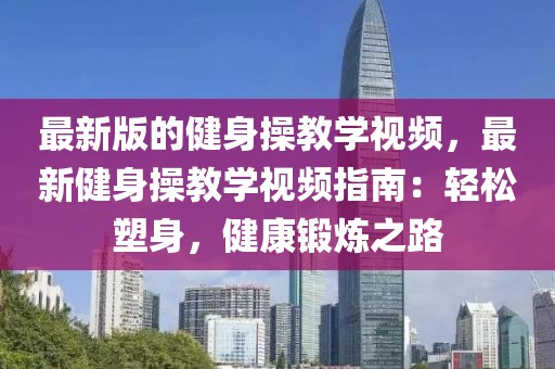 最新版的健身操教學(xué)視頻，最新健身操教學(xué)視頻指南：輕松塑身，健康鍛煉之路