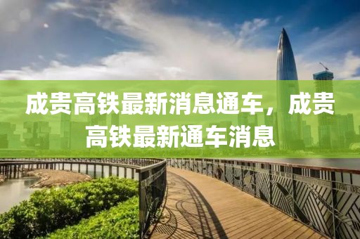成貴高鐵最新消息通車，成貴高鐵最新通車消息