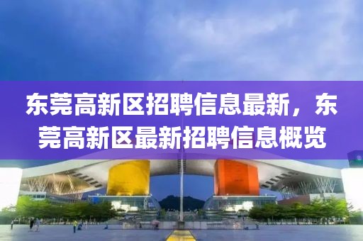 東莞高新區(qū)招聘信息最新，東莞高新區(qū)最新招聘信息概覽