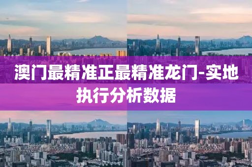 澳門最精準(zhǔn)正最精準(zhǔn)龍門-實(shí)地執(zhí)行分析數(shù)據(jù)