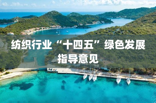 紡織行業(yè)“十四五”綠色發(fā)展指導(dǎo)意見