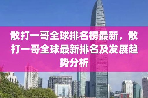 散打一哥全球排名榜最新，散打一哥全球最新排名及發(fā)展趨勢(shì)分析