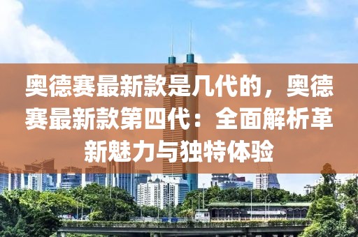 奧德賽最新款是幾代的，奧德賽最新款第四代：全面解析革新魅力與獨(dú)特體驗(yàn)