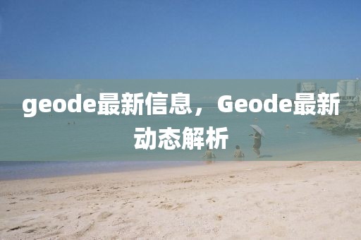 geode最新信息，Geode最新動態(tài)解析