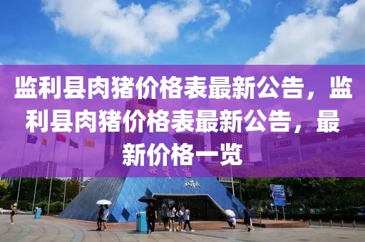 監(jiān)利縣肉豬價(jià)格表最新公告，監(jiān)利縣肉豬價(jià)格表最新公告，最新價(jià)格一覽