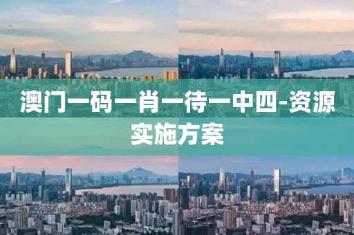 澳門一碼一肖一待一中四-資源實(shí)施方案