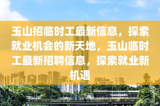 玉山招臨時(shí)工最新信息，探索就業(yè)機(jī)會(huì)的新天地，玉山臨時(shí)工最新招聘信息，探索就業(yè)新機(jī)遇