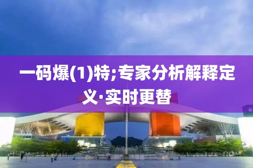 一碼爆(1)特;專家分析解釋定義·實(shí)時(shí)更替