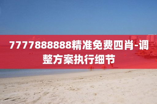 7777888888精準(zhǔn)免費(fèi)四肖-調(diào)整方案執(zhí)行細(xì)節(jié)