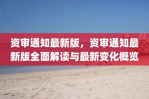 資審?fù)ㄖ钚掳妫Y審?fù)ㄖ钚掳嫒娼庾x與最新變化概覽