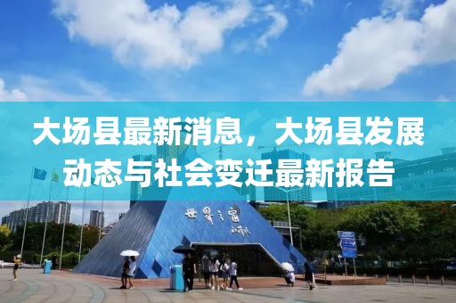 大場縣最新消息，大場縣發(fā)展動態(tài)與社會變遷最新報告