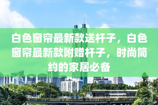 白色窗簾最新款送桿子，白色窗簾最新款附贈(zèng)桿子，時(shí)尚簡約的家居必備