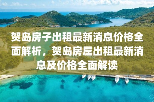 賀島房子出租最新消息價格全面解析，賀島房屋出租最新消息及價格全面解讀