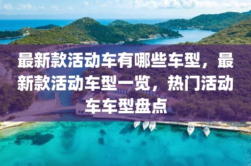 最新款活動車有哪些車型，最新款活動車型一覽，熱門活動車車型盤點