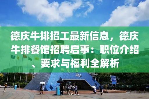 德慶牛排招工最新信息，德慶牛排餐館招聘啟事：職位介紹、要求與福利全解析