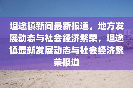 坦途鎮(zhèn)新聞最新報(bào)道，地方發(fā)展動(dòng)態(tài)與社會(huì)經(jīng)濟(jì)繁榮，坦途鎮(zhèn)最新發(fā)展動(dòng)態(tài)與社會(huì)經(jīng)濟(jì)繁榮報(bào)道