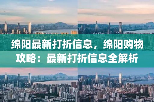 綿陽最新打折信息，綿陽購物攻略：最新打折信息全解析