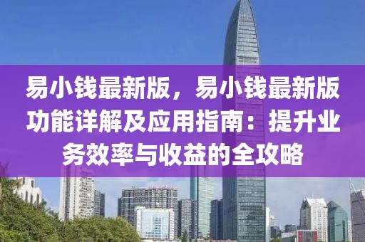 易小錢最新版，易小錢最新版功能詳解及應(yīng)用指南：提升業(yè)務(wù)效率與收益的全攻略