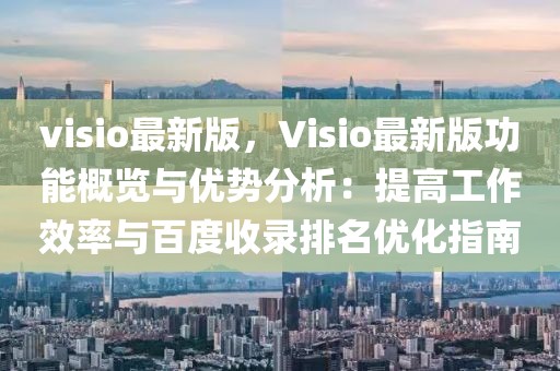 visio最新版，Visio最新版功能概覽與優(yōu)勢(shì)分析：提高工作效率與百度收錄排名優(yōu)化指南