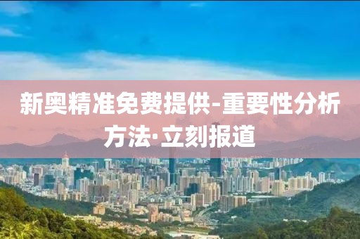 新奧精準(zhǔn)免費(fèi)提供-重要性分析方法·立刻報(bào)道