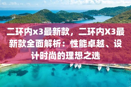 二環(huán)內(nèi)x3最新款，二環(huán)內(nèi)X3最新款全面解析：性能卓越、設(shè)計時尚的理想之選