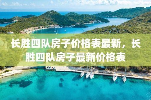 長勝四隊(duì)房子價(jià)格表最新，長勝四隊(duì)房子最新價(jià)格表