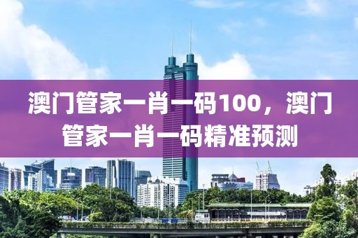 澳門管家一肖一碼100，澳門管家一肖一碼精準預測