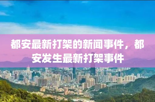 都安最新打架的新聞事件，都安發(fā)生最新打架事件