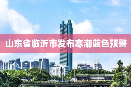 山東省臨沂市發(fā)布寒潮藍色預警